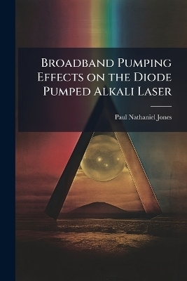 Broadband Pumping Effects on the Diode Pumped Alkali Laser - Paul Nathaniel Jones