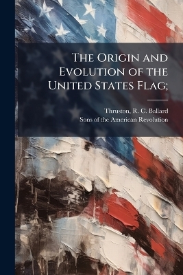 The Origin and Evolution of the United States Flag;