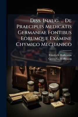 Diss. Inaug. ... De Praecipuis Medicatis Germaniae Fontibus Eorumque Examine Chymico Mechanico - Friedrich Hoffmann