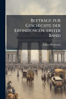 Beytr&auml;ge zur Geschichte der Erfindungen, erster Band - Johann Beckmann