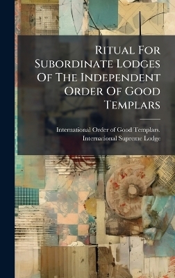 Ritual For Subordinate Lodges Of The Independent Order Of Good Templars - 