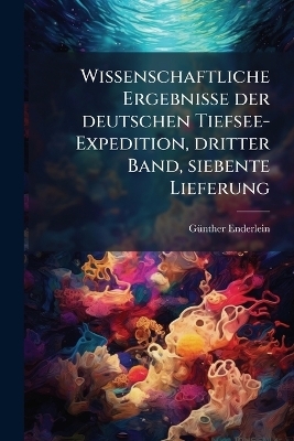 Wissenschaftliche Ergebnisse der deutschen Tiefsee-Expedition, dritter Band, siebente Lieferung - G&atilde;1/4nther Enderlein