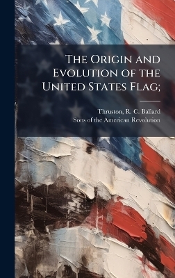The Origin and Evolution of the United States Flag; - 