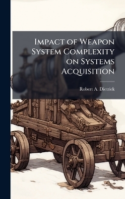Impact of Weapon System Complexity on Systems Acquisition - Robert A Dietrick