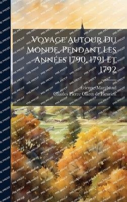 Voyage Autour Du Monde, Pendant Les AnnÃ(c)es 1790, 1791 Et 1792