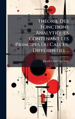 Th&Atilde;(c)orie Des Fonctions Analytiques Contenant Les Principes Du Calcul Diff&Atilde;(c)rentiel .. - Joseph-Louis Lagrange