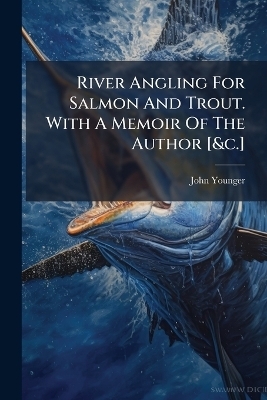 River Angling For Salmon And Trout. With A Memoir Of The Author [&c.]