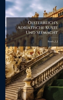 Oesterreich's Adriatische Kuste Und Seemacht - Baude J J