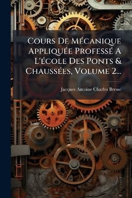 Cours De M&Atilde;(c)canique Appliqu&Atilde;(c)e Profess&Atilde;(c) A L'&Atilde;(c)cole Des Ponts & Chauss&Atilde;(c)es, Volume 2... - 