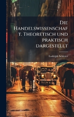 Die Handelswissenschaft. Theoretisch und praktisch dargestellt - Ludolph Schleier