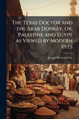 The Texas Doctor and the Arab Donkey, or, Palestine and Egypt as Viewed by Modern Eyes