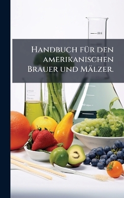 Handbuch fÃ1/4r den amerikanischen Brauer und Mälzer. -  Anonymous