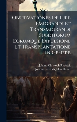 Observationes De Iure Emigrandi Et Transmigrandi Subditorum Eorumque Expulsione Et Transplantatione In Genere - Johann Christoph Rudolph