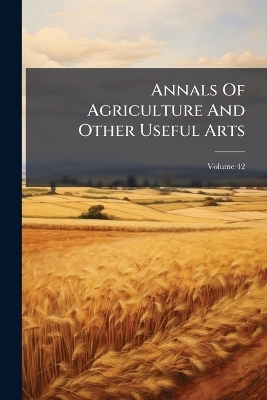 Annals Of Agriculture And Other Useful Arts -  Anonymous