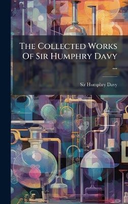 The Collected Works Of Sir Humphry Davy ... - Sir Humphry Davy