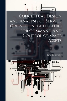Conceptual Design and Analysis of Service Oriented Architecture for Command And Control of Space Assets - Eric B Snyder