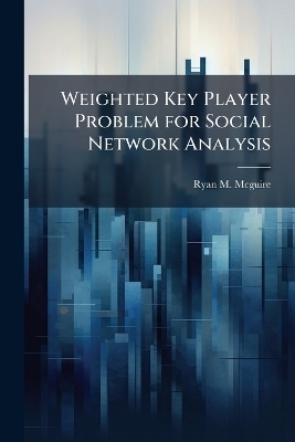 Weighted Key Player Problem for Social Network Analysis - Ryan M McGuire