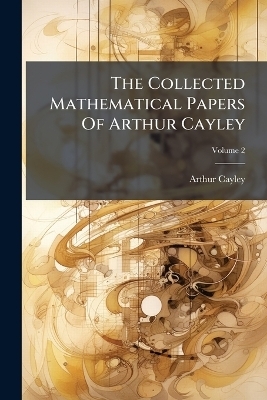 The Collected Mathematical Papers Of Arthur Cayley