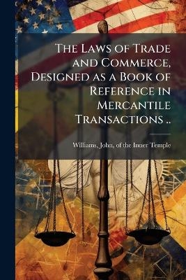 The Laws of Trade and Commerce, Designed as a Book of Reference in Mercantile Transactions ..