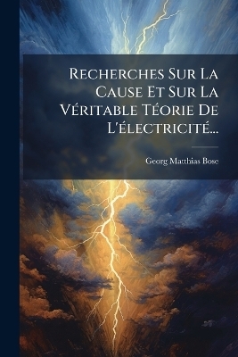Recherches Sur La Cause Et Sur La VÃ(c)ritable TÃ(c)orie De L'Ã(c)lectricitÃ(c)...