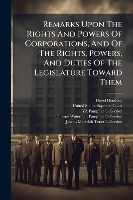 Remarks Upon The Rights And Powers Of Corporations, And Of The Rights, Powers, And Duties Of The Legislature Toward Them