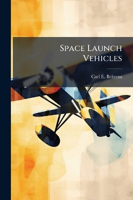 Space Launch Vehicles - Carl E Behrens
