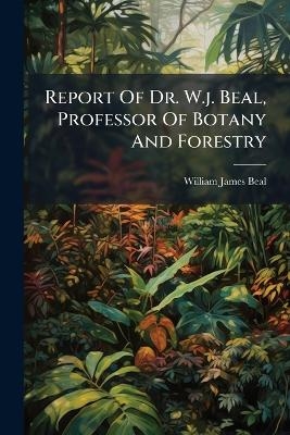 Report Of Dr. W.j. Beal, Professor Of Botany And Forestry - William James Beal