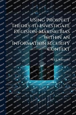 Using Prospect Theory to Investigate Decision-Making Bias Within an Information Security Context