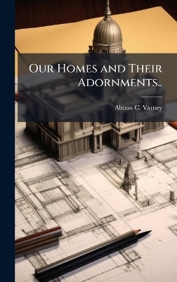 Our Homes and Their Adornments.. - Almon C Varney