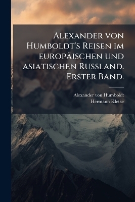 Alexander von Humboldt's Reisen im europ&auml;ischen und asiatischen Russland. Erster Band. - Alexander von Humboldt, Hermann Kletke