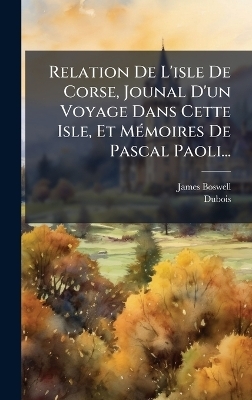 Relation De L'isle De Corse, Jounal D'un Voyage Dans Cette Isle, Et MÃ(c)moires De Pascal Paoli...