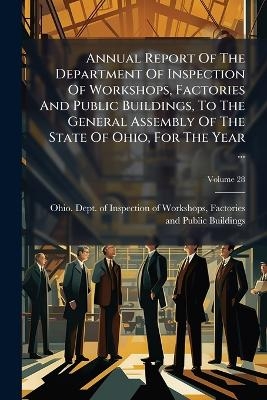 Annual Report Of The Department Of Inspection Of Workshops, Factories And Public Buildings, To The General Assembly Of The State Of Ohio, For The Year ...