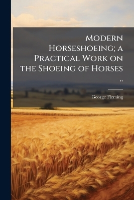 Modern Horseshoeing; a Practical Work on the Shoeing of Horses .. - George 1833-1901 Fleming