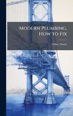 Modern Plumbing, How to Fix - Gilbert Booth