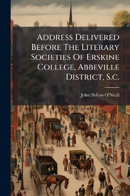 Address Delivered Before The Literary Societies Of Erskine College, Abbeville District, S.c.