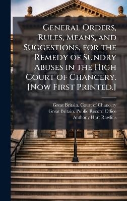 General Orders, Rules, Means, and Suggestions, for the Remedy of Sundry Abuses in the High Court of Chancery. [Now First Printed.] - Anthony Hart Rawlins