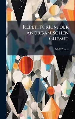 Repetitorium der anorganischen Chemie. - Adolf Pinner
