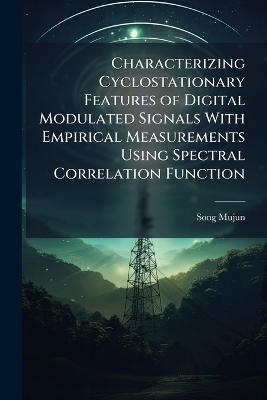 Characterizing Cyclostationary Features of Digital Modulated Signals With Empirical Measurements Using Spectral Correlation Function - Song Mujun