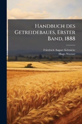 Handbuch des Getreidebaues, Erster Band, 1888