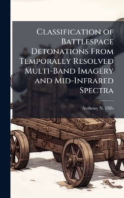 Classification of Battlespace Detonations From Temporally Resolved Multi-Band Imagery and Mid-Infrared Spectra - Anthony N Dills