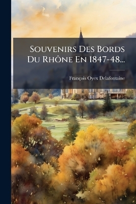 Souvenirs Des Bords Du Rh&Atilde;&acute;ne En 1847-48... - Fran&ccedil;ois Oyex-Delafontaine