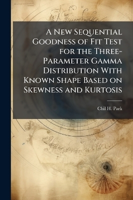 A New Sequential Goodness of Fit Test for the Three-Parameter Gamma Distribution With Known Shape Based on Skewness and Kurtosis - Chil H Park