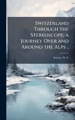 Switzerland Through the Stereoscope; a Journey Over and Around the Alps .. - 