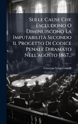 Sulle Cause Che Escludono O Diminuiscono La ImputabilitÃ Secondo Il Progetto Di Codice Penale Diramato Nell'agosto 1867...