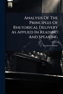 Analysis Of The Principles Of Rhetorical Delivery As Applied In Reading And Speaking - Ebenezer Porter