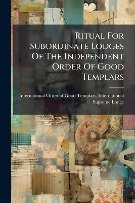 Ritual For Subordinate Lodges Of The Independent Order Of Good Templars