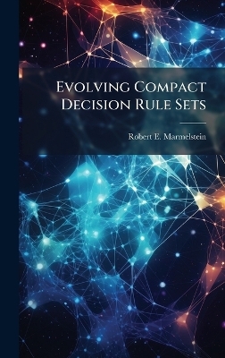 Evolving Compact Decision Rule Sets - Robert E Marmelstein