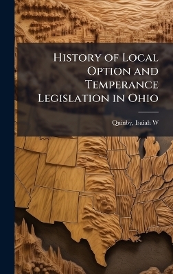 History of Local Option and Temperance Legislation in Ohio - 