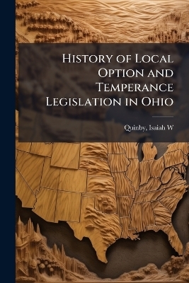 History of Local Option and Temperance Legislation in Ohio - 