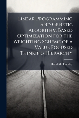 Linear Programming and Genetic Algorithm Based Optimization for the Weighting Scheme of a Value Focused Thinking Hierarchy - David M Thawley